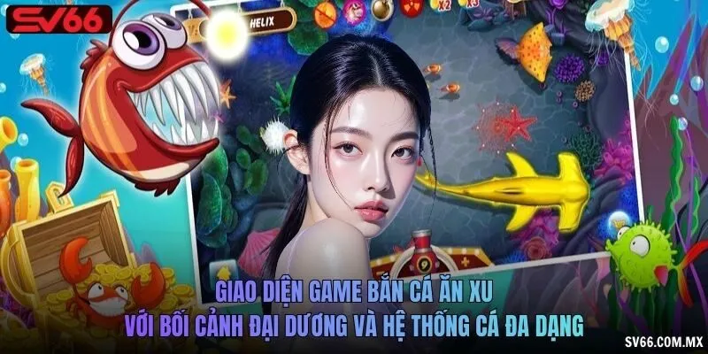 Giao diện game bắn cá ăn xu với bối cảnh đại dương và hệ thống cá đa dạng