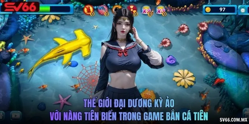 Thế giới đại dương kỳ ảo với nàng tiên biển trong game Bắn cá tiên
